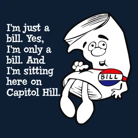 I'm just a bill. Yes, only a bill. And i'm sitting here on Capitol Hill.